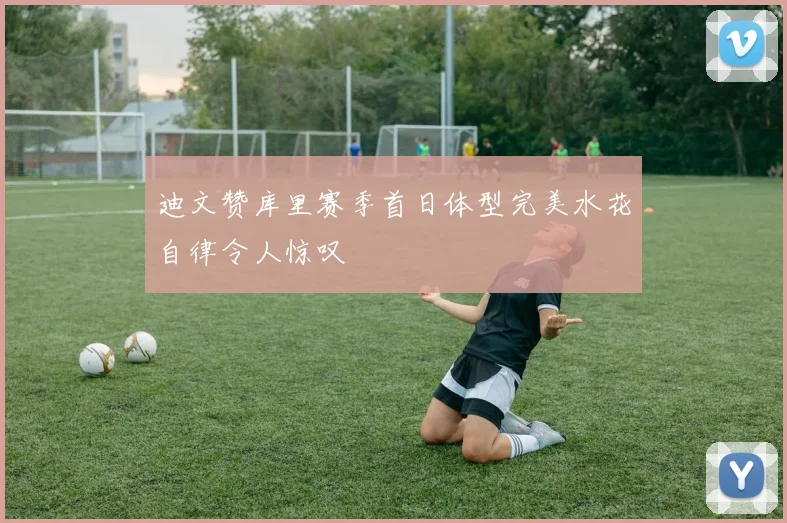 迪文赞库里赛季首日体型完美水花自律令人惊叹