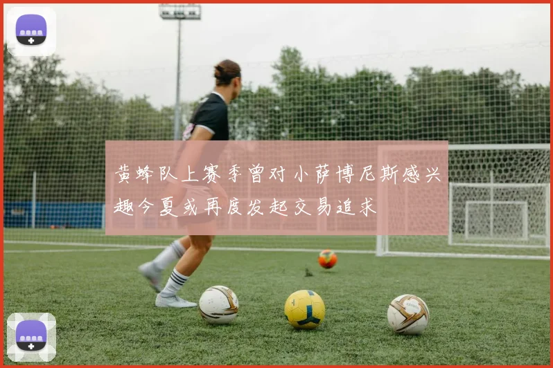 黄蜂队上赛季曾对小萨博尼斯感兴趣今夏或再度发起交易追求